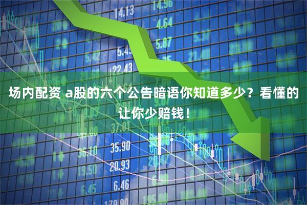 场内配资 a股的六个公告暗语你知道多少？看懂的让你少赔钱！