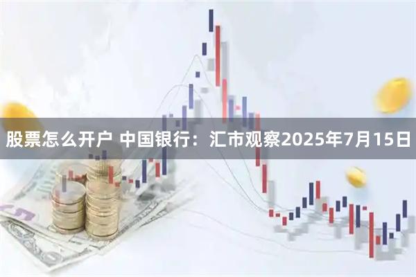 股票怎么开户 中国银行：汇市观察2025年7月15日