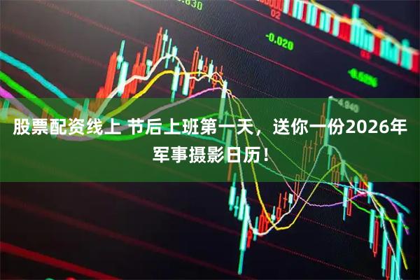 股票配资线上 节后上班第一天，送你一份2026年军事摄影日历！