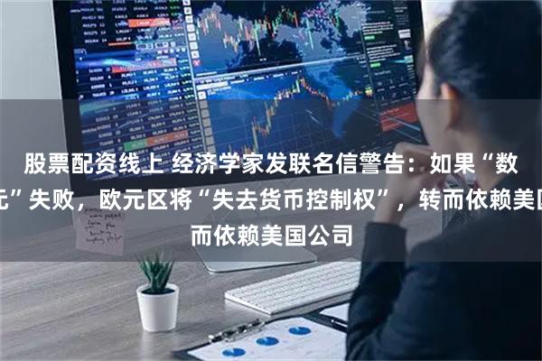 股票配资线上 经济学家发联名信警告：如果“数字欧元”失败，欧元区将“失去货币控制权”，转而依赖美国公司